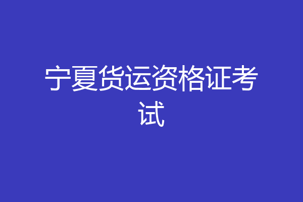 宁夏货运资格证考试