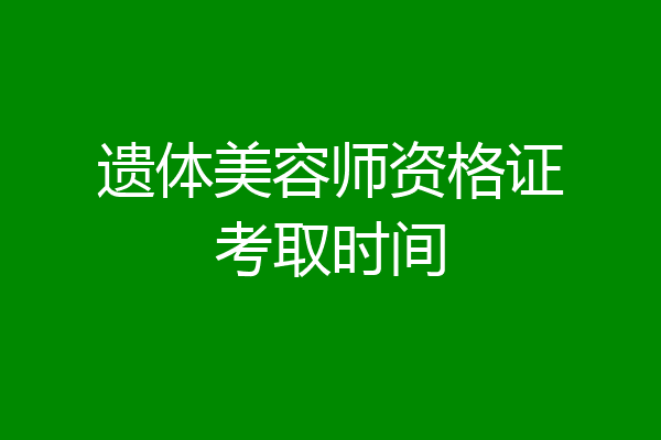 遗体美容师资格证考取时间