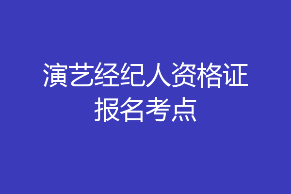 演艺经纪人资格证报名考点