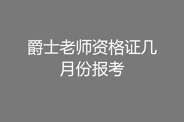 爵士老师资格证几月份报考