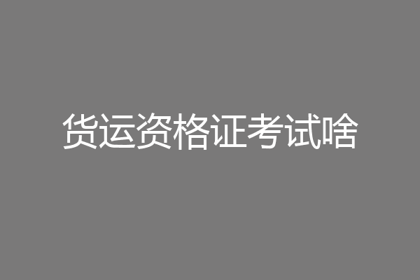 货运资格证考试啥