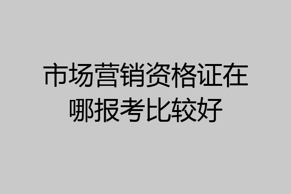 市场营销资格证在哪报考比较好