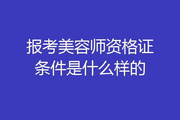 报考美容师资格证条件是什么样的