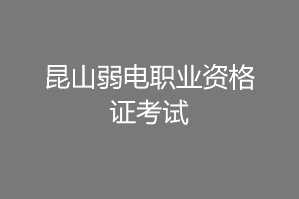 昆山弱电职业资格证考试