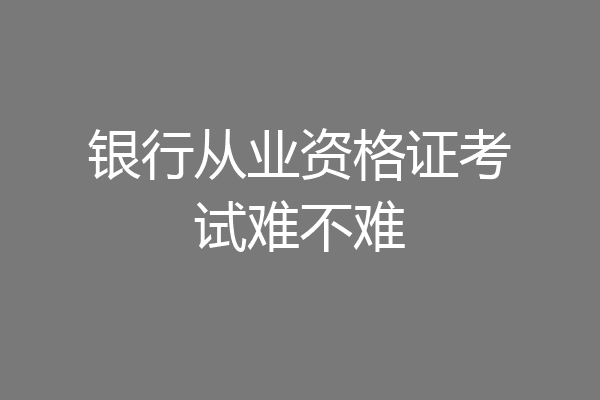 银行从业资格证考试难不难