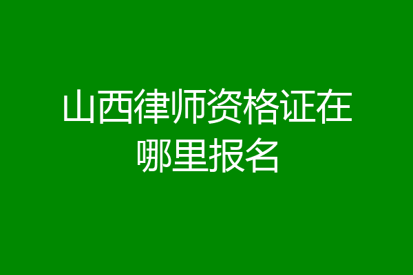 山西律师资格证在哪里报名