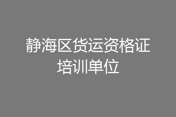 静海区货运资格证培训单位