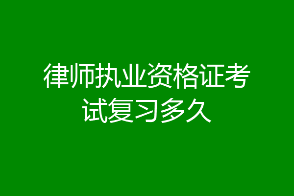 律师执业资格证考试复习多久