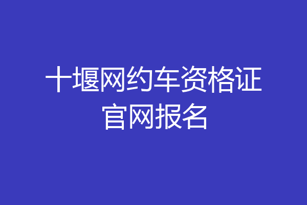 十堰网约车资格证官网报名