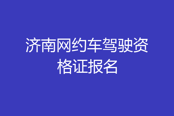 济南网约车驾驶资格证报名