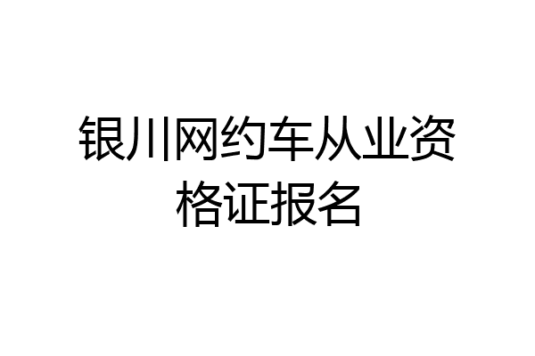 银川网约车从业资格证报名