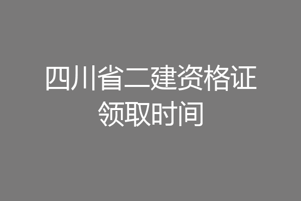 四川省二建资格证领取时间