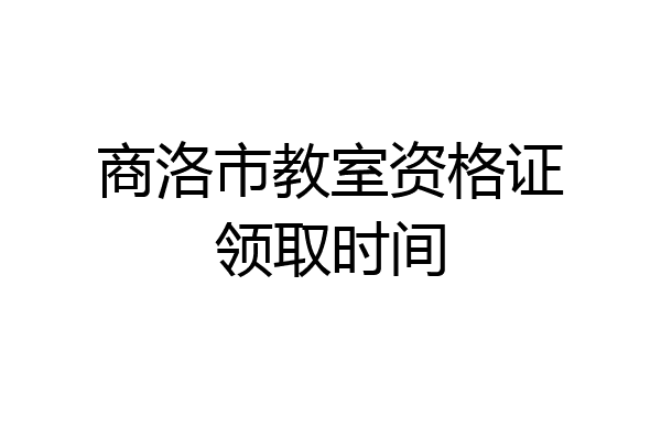 商洛市教室资格证领取时间