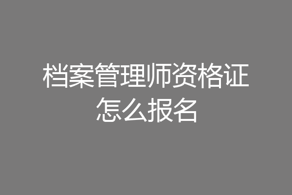档案管理师资格证怎么报名
