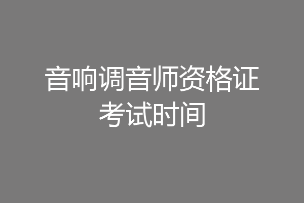 音响调音师资格证考试时间
