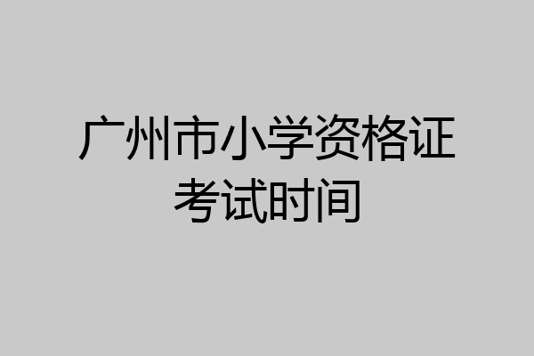 广州市小学资格证考试时间