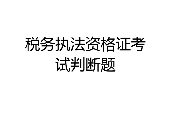 税务执法资格证考试判断题