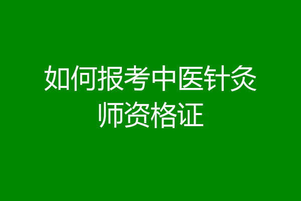 如何报考中医针灸师资格证