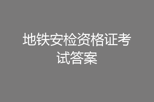 地铁安检资格证考试答案