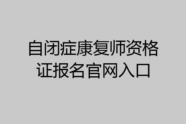 自闭症康复师资格证报名官网入口