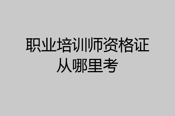 职业培训师资格证从哪里考