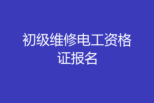 初级维修电工资格证报名