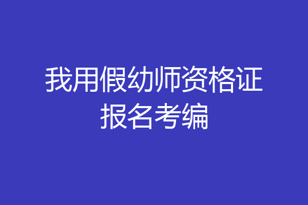 我用假幼师资格证报名考编