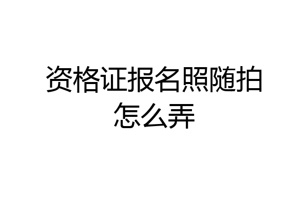 资格证报名照随拍怎么弄