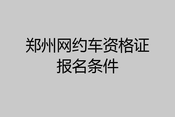 郑州网约车资格证报名条件