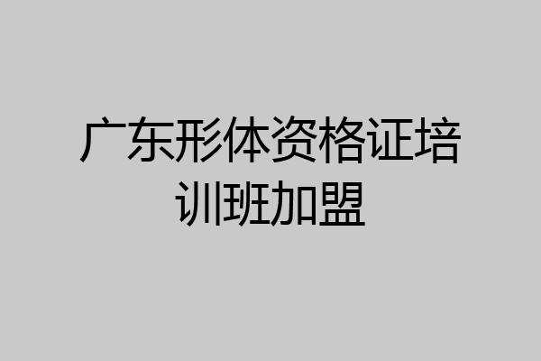 广东形体资格证培训班加盟