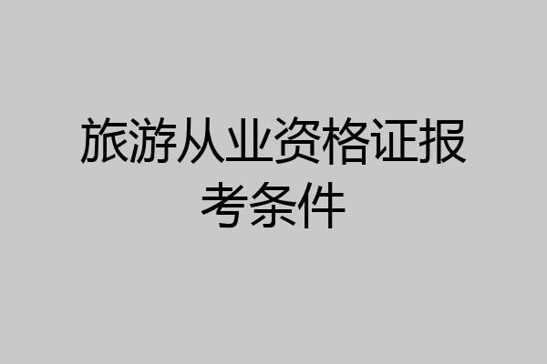 旅游从业资格证报考条件
