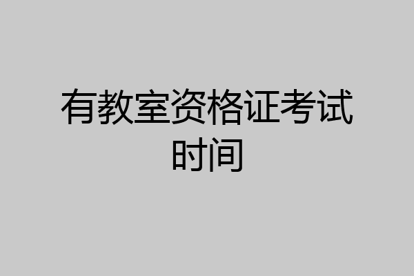 有教室资格证考试时间