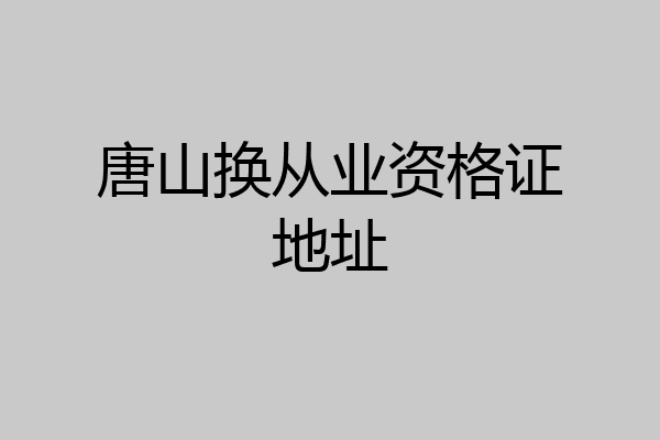 唐山换从业资格证地址