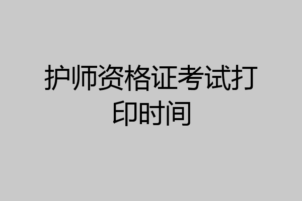 护师资格证考试打印时间