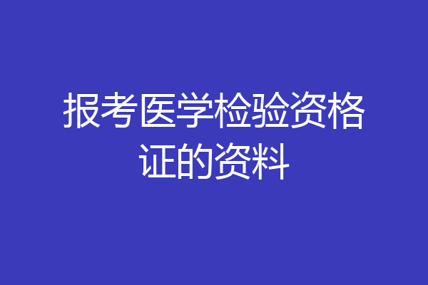 报考医学检验资格证的资料