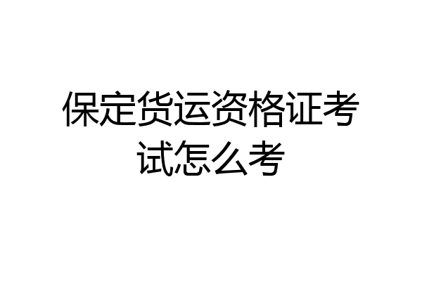 保定货运资格证考试怎么考