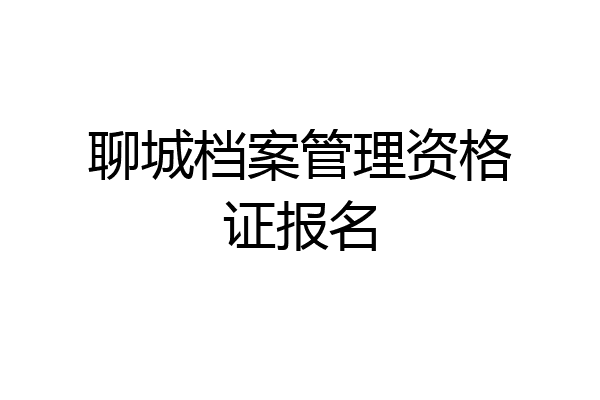 聊城档案管理资格证报名