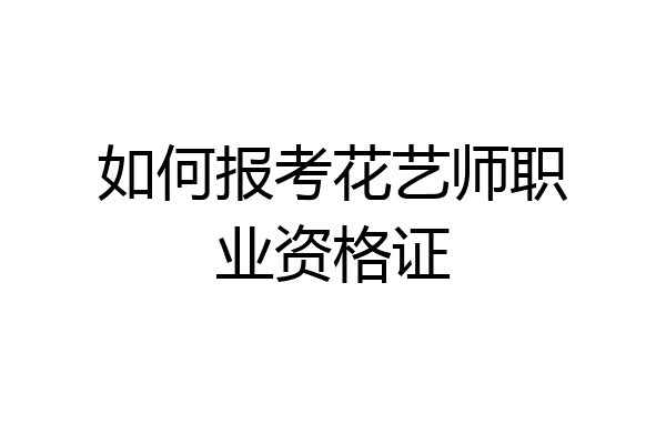 如何报考花艺师职业资格证