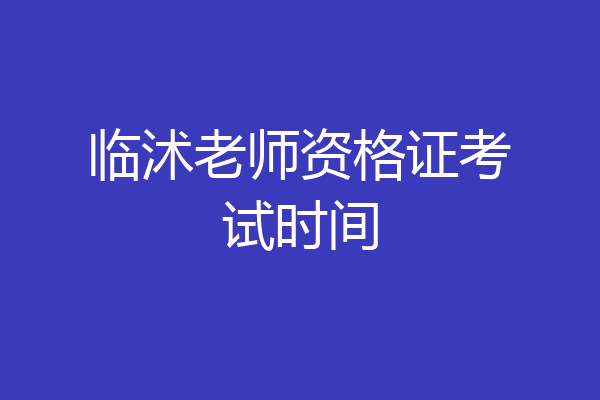 临沭老师资格证考试时间