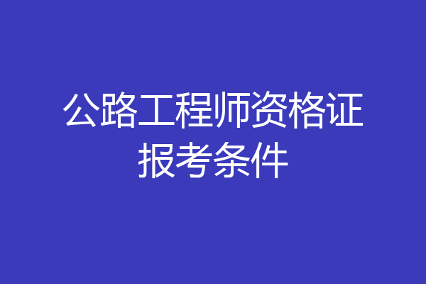 公路工程师资格证报考条件