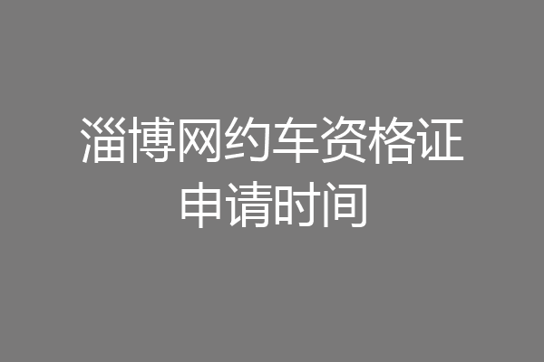 淄博网约车资格证申请时间