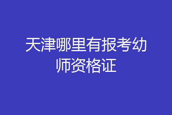 天津哪里有报考幼师资格证