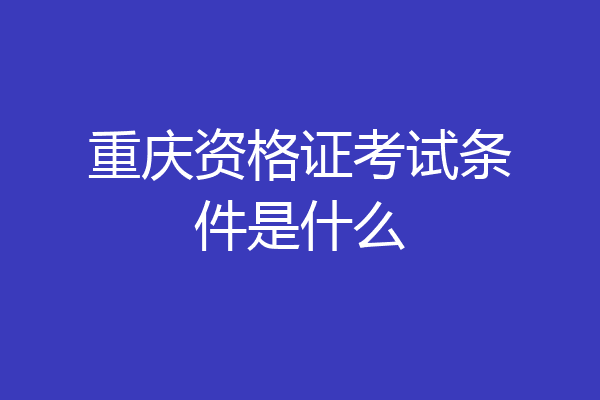 重庆资格证考试条件是什么