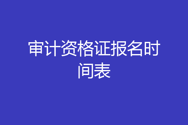 审计资格证报名时间表