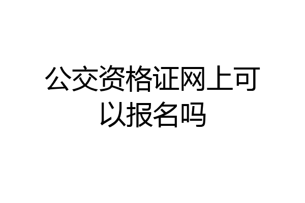 公交资格证网上可以报名吗