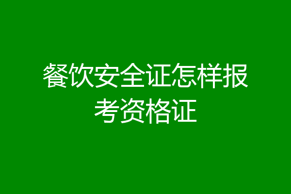餐饮安全证怎样报考资格证