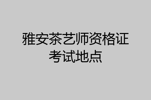 雅安茶艺师资格证考试地点