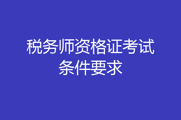 税务师资格证考试条件要求