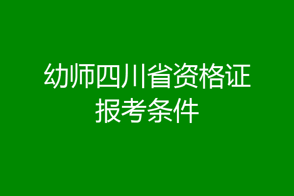 幼师四川省资格证报考条件