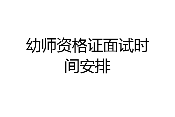 幼师资格证面试时间安排